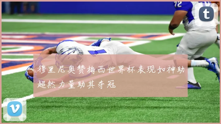 穆里尼奥赞梅西世界杯表现如神助超然力量助其夺冠