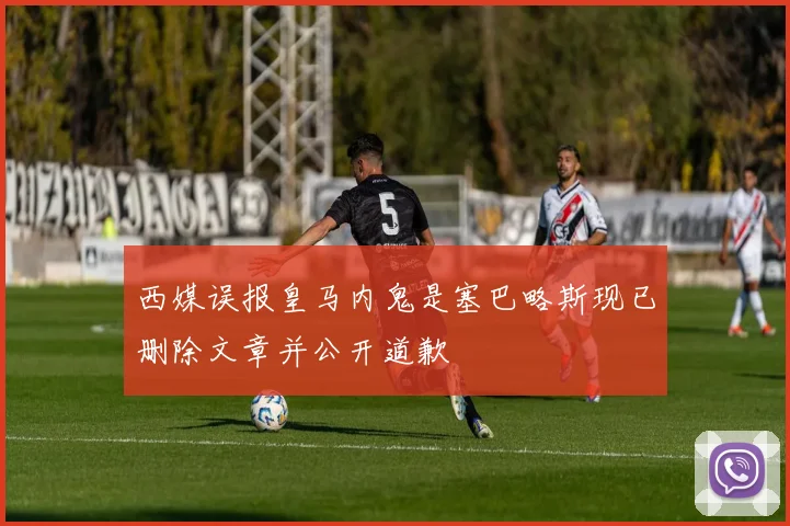 西媒误报皇马内鬼是塞巴略斯现已删除文章并公开道歉