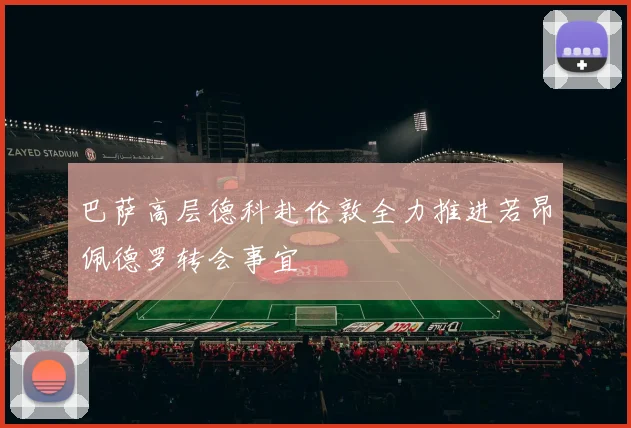 巴萨高层德科赴伦敦全力推进若昂佩德罗转会事宜