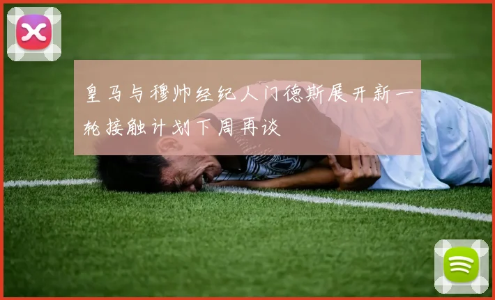 皇马与穆帅经纪人门德斯展开新一轮接触计划下周再谈