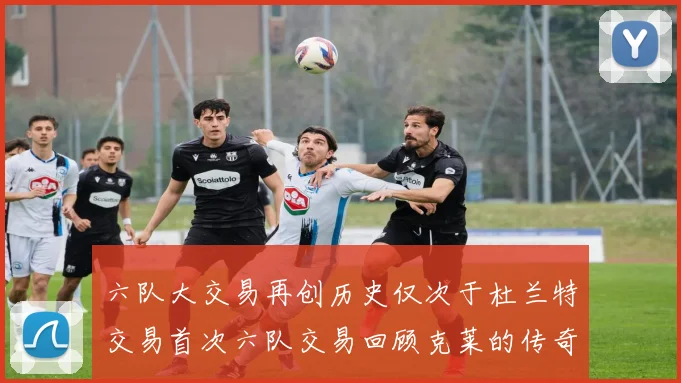 六队大交易再创历史仅次于杜兰特交易首次六队交易回顾克莱的传奇时刻