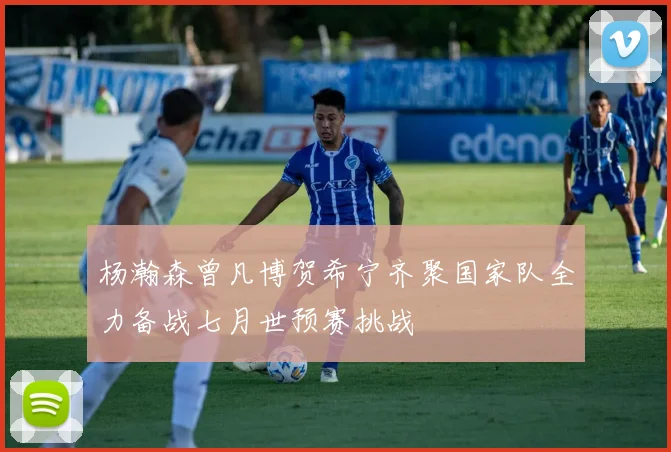 杨瀚森曾凡博贺希宁齐聚国家队全力备战七月世预赛挑战